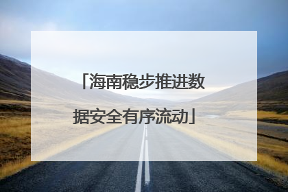 海南稳步推进数据安全有序流动