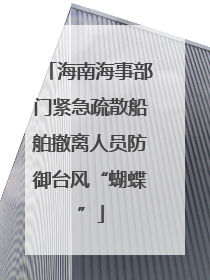海南海事部门紧急疏散船舶撤离人员防御台风“蝴蝶”
