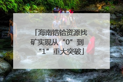 海南锆铪资源找矿实现从“0”到“1”重大突破