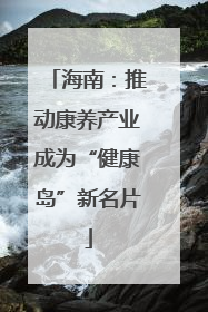 海南：推动康养产业成为“健康岛”新名片