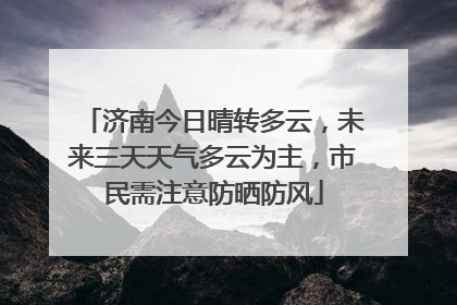 济南今日晴转多云，未来三天天气多云为主，市民需注意防晒防风