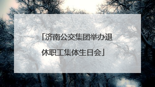 济南公交集团举办退休职工集体生日会