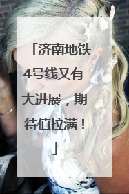 济南地铁4号线又有大进展，期待值拉满！