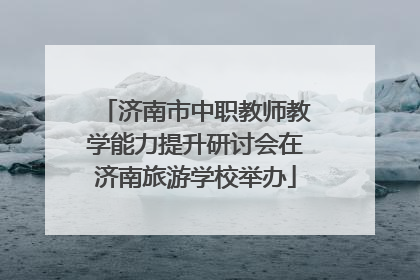济南市中职教师教学能力提升研讨会在济南旅游学校举办
