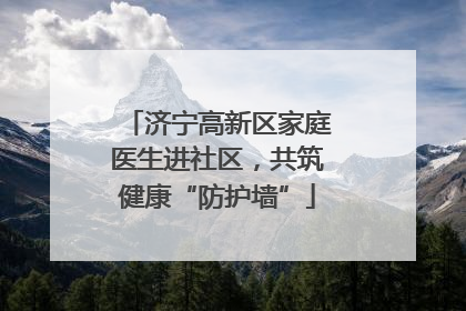 济宁高新区家庭医生进社区，共筑健康“防护墙”