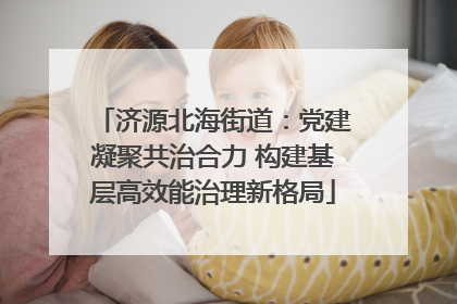 济源北海街道：党建凝聚共治合力 构建基层高效能治理新格局