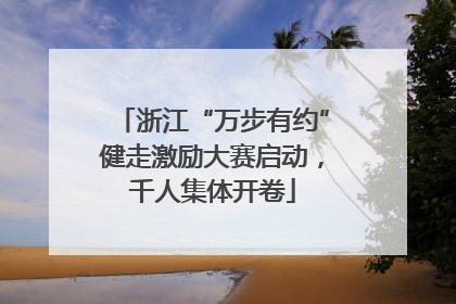 浙江“万步有约”健走激励大赛启动，千人集体开卷