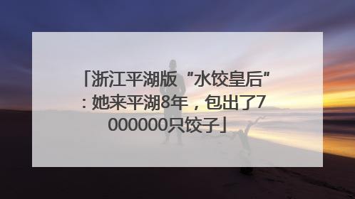 浙江平湖版“水饺皇后”：她来平湖8年，包出了7000000只饺子