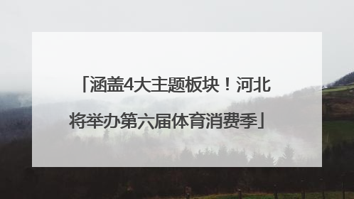 涵盖4大主题板块！河北将举办第六届体育消费季