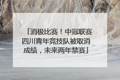 消极比赛！中冠联赛四川青年竞技队被取消成绩，未来两年禁赛