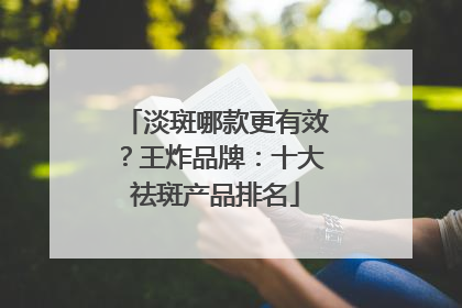 淡斑哪款更有效？王炸品牌：十大祛斑产品排名
