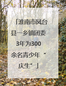 淮南市凤台县一乡镇团委3年为300余名青少年“庆生”