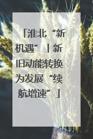 淮北“新机遇”丨新旧动能转换为发展“续航增速”