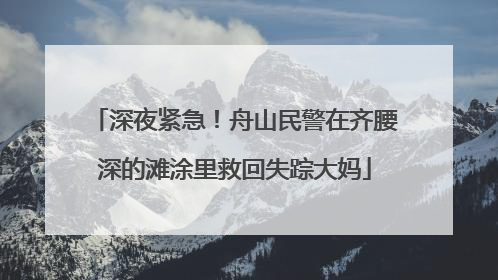 深夜紧急！舟山民警在齐腰深的滩涂里救回失踪大妈