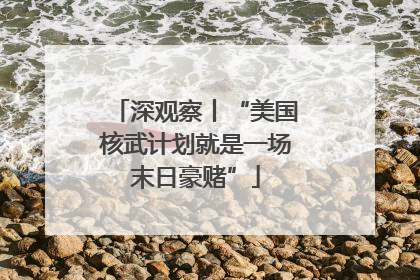 深观察丨“美国核武计划就是一场末日豪赌”