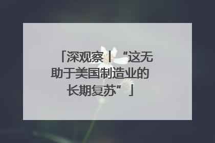 深观察丨“这无助于美国制造业的长期复苏”