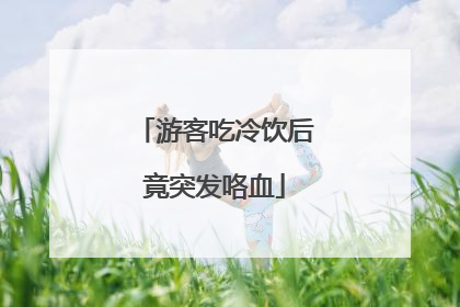 游客吃冷饮后竟突发咯血