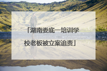 湖南娄底一培训学校老板被立案追责