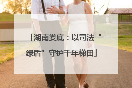 湖南娄底：以司法“绿盾”守护千年梯田