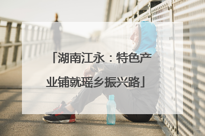 湖南江永：特色产业铺就瑶乡振兴路