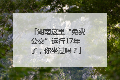 湖南这里“免费公交”运行17年了，你坐过吗？