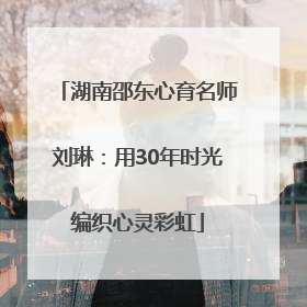 湖南邵东心育名师刘琳：用30年时光编织心灵彩虹