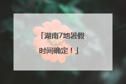 湖南7地暑假时间确定！