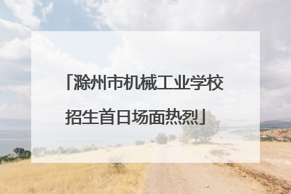滁州市机械工业学校招生首日场面热烈