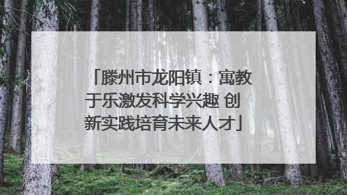 滕州市龙阳镇：寓教于乐激发科学兴趣 创新实践培育未来人才