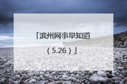 滨州网事早知道（5.26）