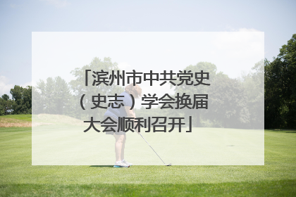 滨州市中共党史（史志）学会换届大会顺利召开