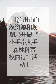 滨州市自然资源和规划局开展“小手牵大手·森林科普校园行”活动