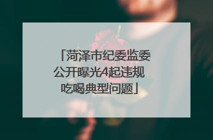 菏泽市纪委监委公开曝光4起违规吃喝典型问题