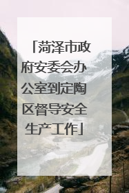 菏泽市政府安委会办公室到定陶区督导安全生产工作