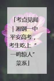 考点见闻｜湘钢一中平安高考，考生吃上“一鸣惊人”菜系