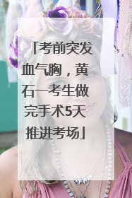 考前突发血气胸，黄石一考生做完手术5天推进考场