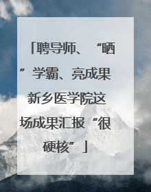 聘导师、“晒”学霸、亮成果 新乡医学院这场成果汇报“很硬核”