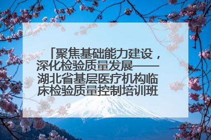 聚焦基础能力建设，深化检验质量发展——湖北省基层医疗机构临床检验质量控制培训班（孝感站）成功举办