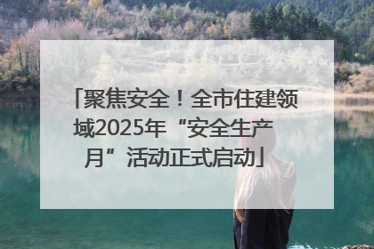聚焦安全！全市住建领域2025年“安全生产月”活动正式启动