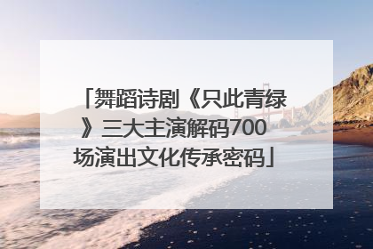 舞蹈诗剧《只此青绿》三大主演解码700场演出文化传承密码