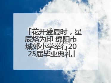 花开盛夏时，星辰烙为印 绵阳市城郊小学举行2025届毕业典礼