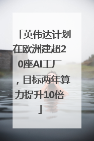 英伟达计划在欧洲建超20座AI工厂，目标两年算力提升10倍