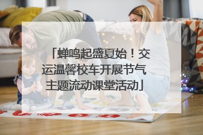 蝉鸣起盛夏始！交运温馨校车开展节气主题流动课堂活动