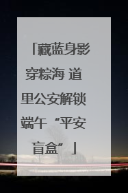 藏蓝身影穿粽海 道里公安解锁端午“平安盲盒”