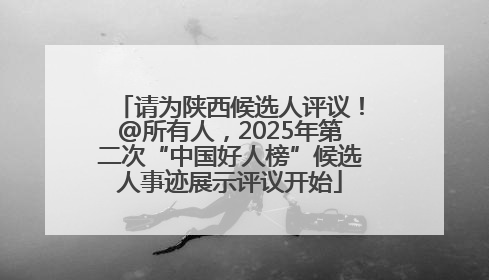 请为陕西候选人评议！@所有人，2025年第二次“中国好人榜”候选人事迹展示评议开始