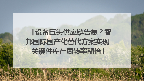 设备巨头供应链告急？智邦国际国产化替代方案实现关键件库存周转率翻倍