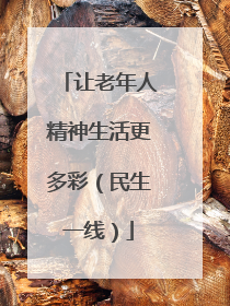 让老年人精神生活更多彩（民生一线）