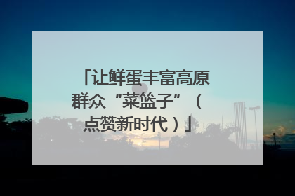 让鲜蛋丰富高原群众“菜篮子”（点赞新时代）