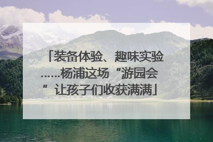 装备体验、趣味实验……杨浦这场“游园会”让孩子们收获满满