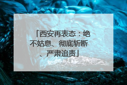 西安再表态：绝不姑息、彻底斩断、严肃追责
